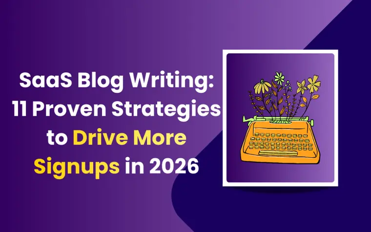 SaaS Blog Writing: 11 Proven Strategies to Drive More Signups in 2026